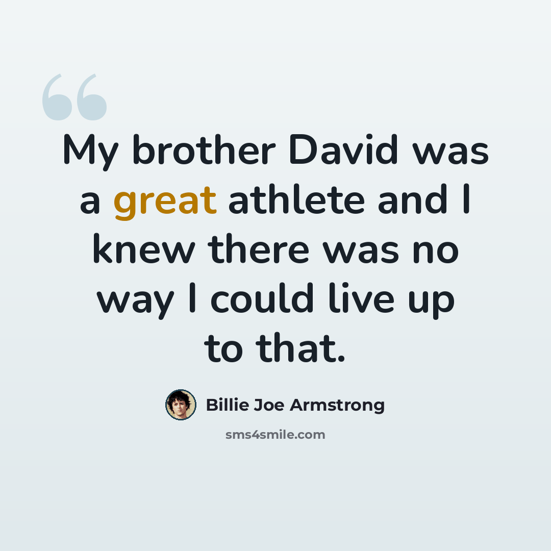 “My brother David was a great athlete and I knew there was no way I could live up to that.” quote by Billie Joe Armstrong