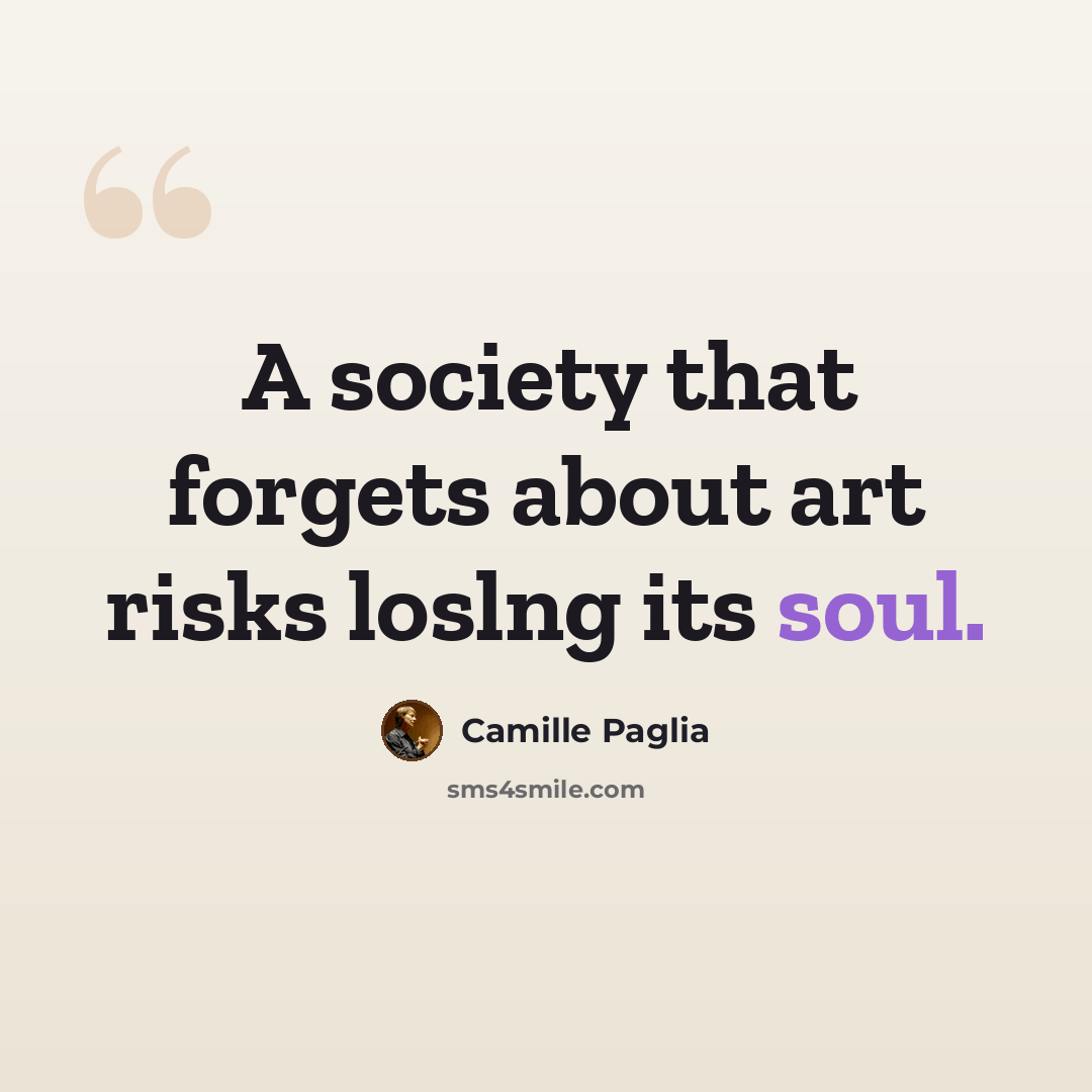 “A society that forgets about art risks loslng its soul.” quote by Camille Paglia