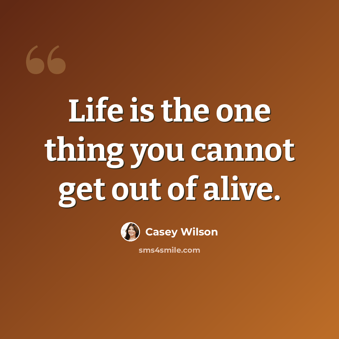 “Life is the one thing you cannot get out of alive.” quote by Casey Wilson