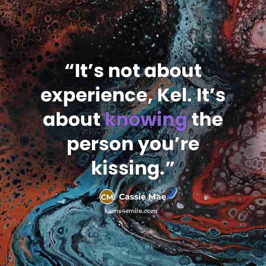 “It’s not about experience, Kel. It’s about knowing the person you’re kissing.” quote by Cassie Mae