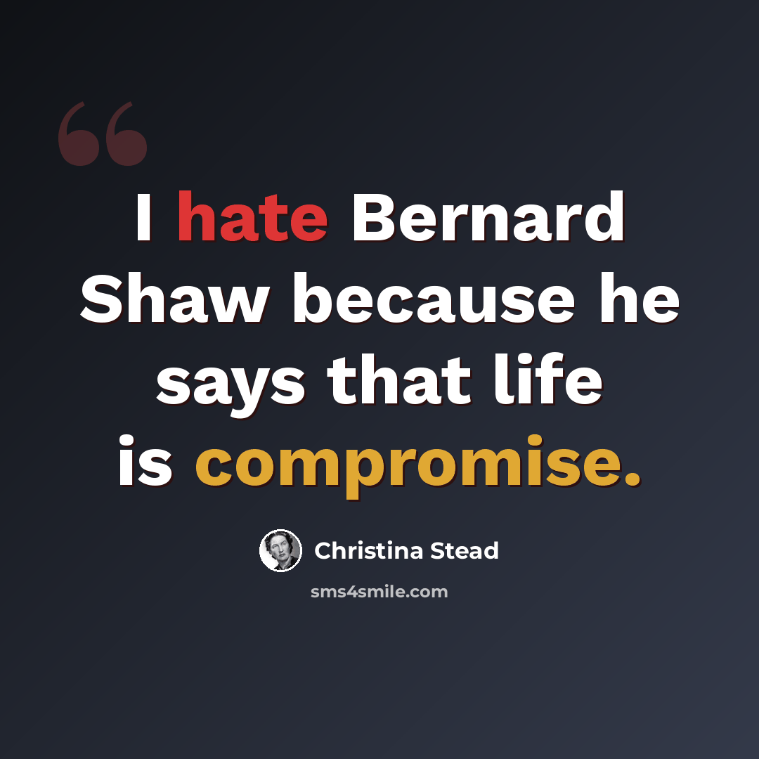 “I hate Bernard Shaw because he says that life is compromise.” quote by Christina Stead