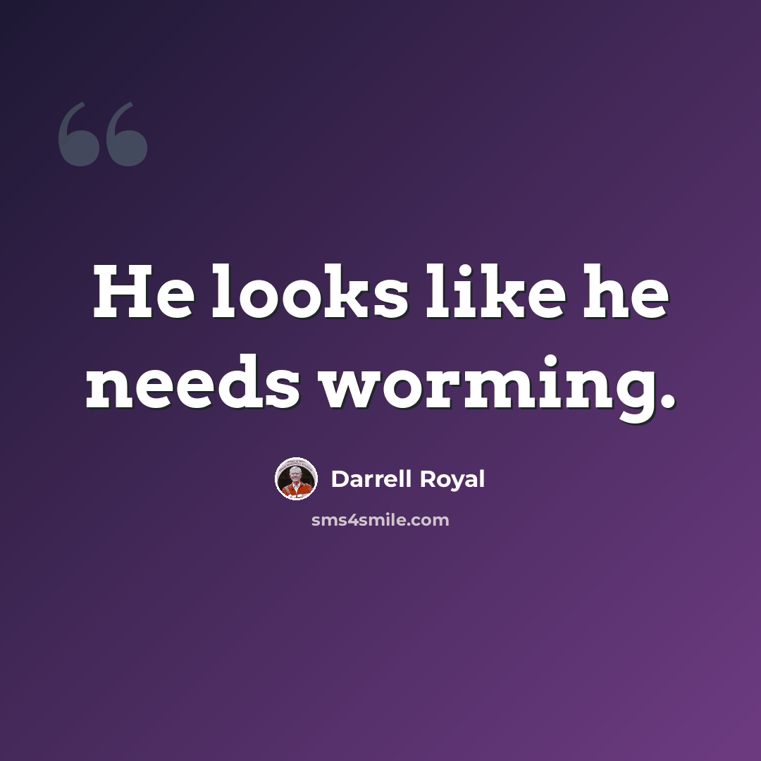 “He looks like he needs worming.” quote by Darrell Royal