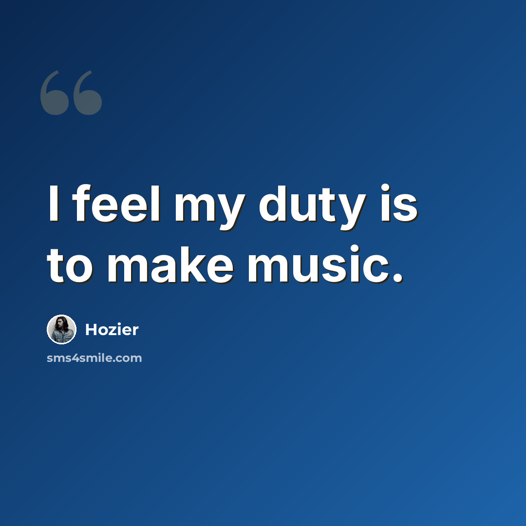 “I feel my duty is to make music.” quote by Hozier