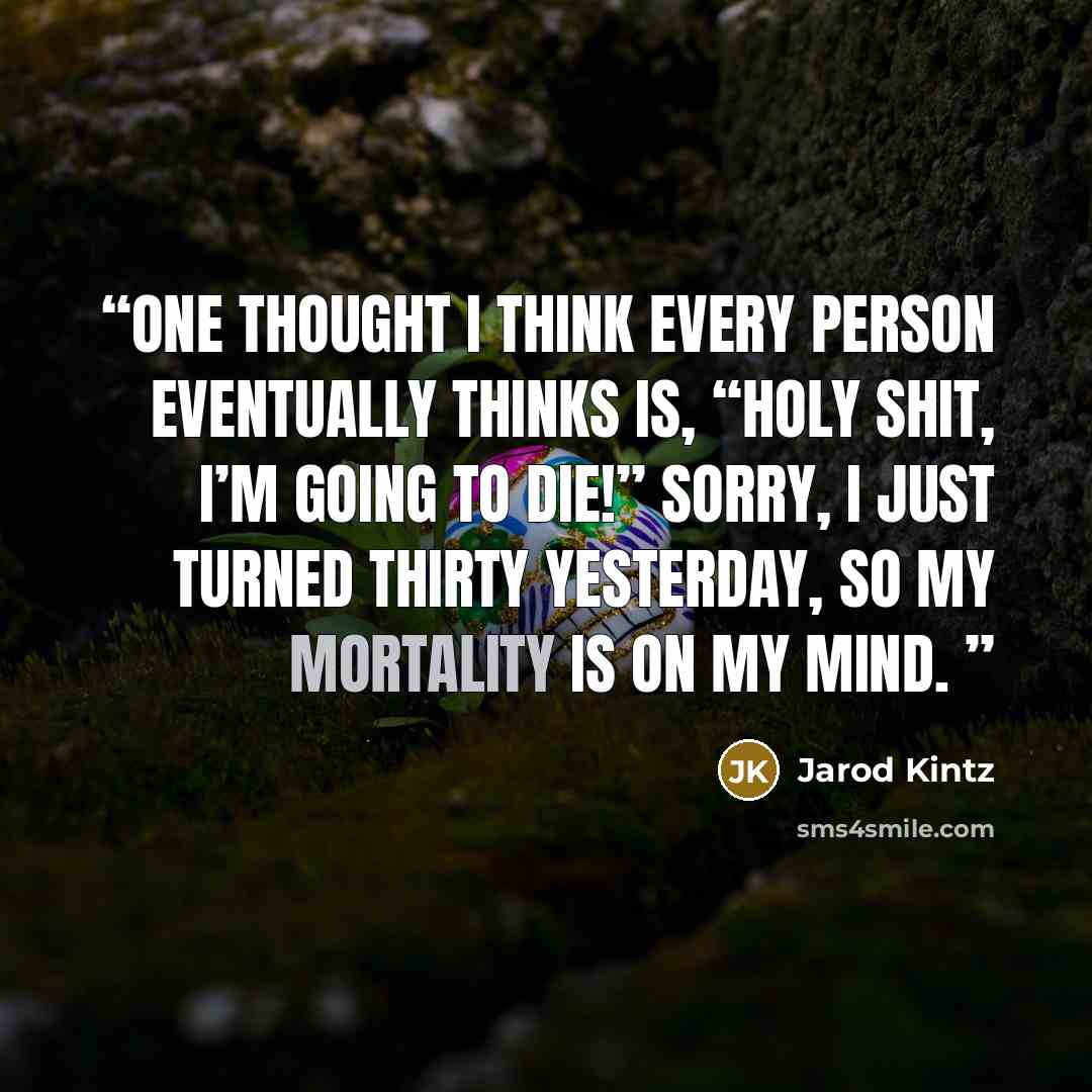 “One thought I think every person eventually thinks is, “Holy shit, I’m going to die!” Sorry, I just turned thirty yesterday, so my mortality is on my mind.” quote by Jarod Kintz