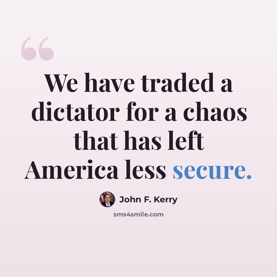 “We have traded a dictator for a chaos that has left America less secure.” quote by John F. Kerry