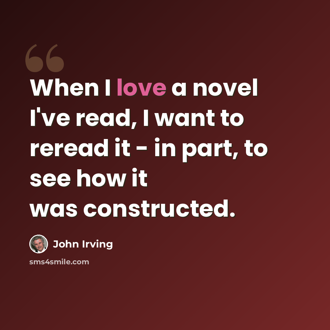 “When I love a novel I've read, I want to reread it - in part, to see how it was constructed.” quote by John Irving