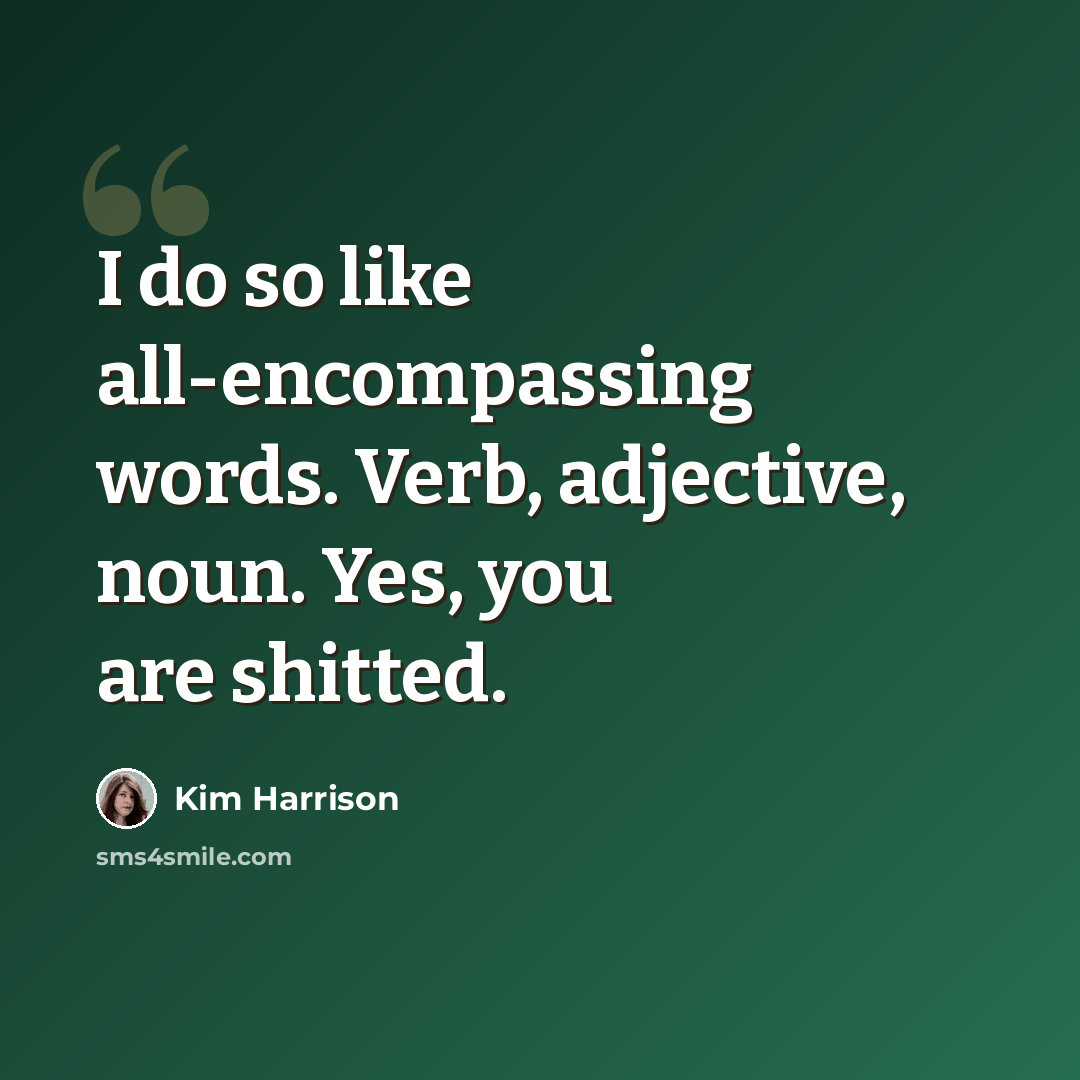 “I do so like all-encompassing words. Verb, adjective, noun. Yes, you are shitted.” quote by Kim Harrison