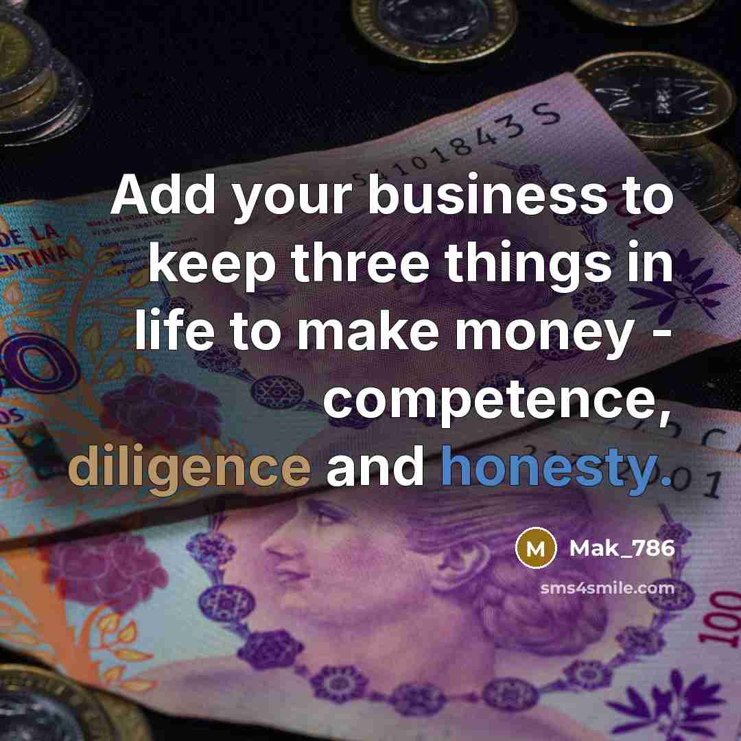 “Add your business to keep three things in life to make money - competence, diligence and honesty.” quote by Mak_786
