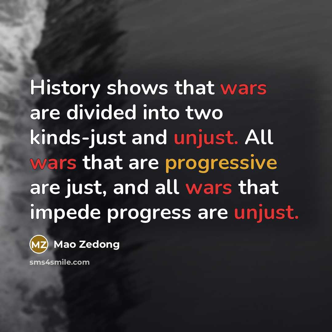 “History shows that wars are divided into two kinds-just and unjust. All wars that are progressive are just, and all wars that impede progress are unjust.” quote by Mao Zedong
