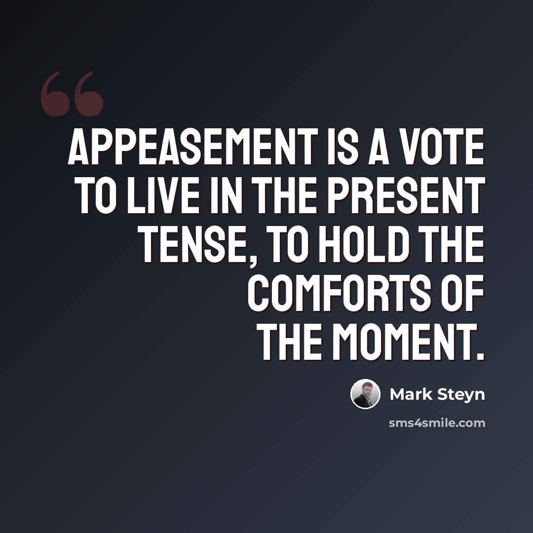 “Appeasement is a vote to live in the present tense, to hold the comforts of the moment.” quote by Mark Steyn