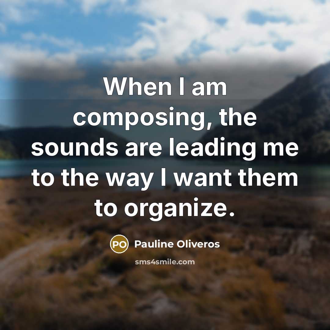 “When I am composing, the sounds are leading me to the way I want them to organize.” quote by Pauline Oliveros