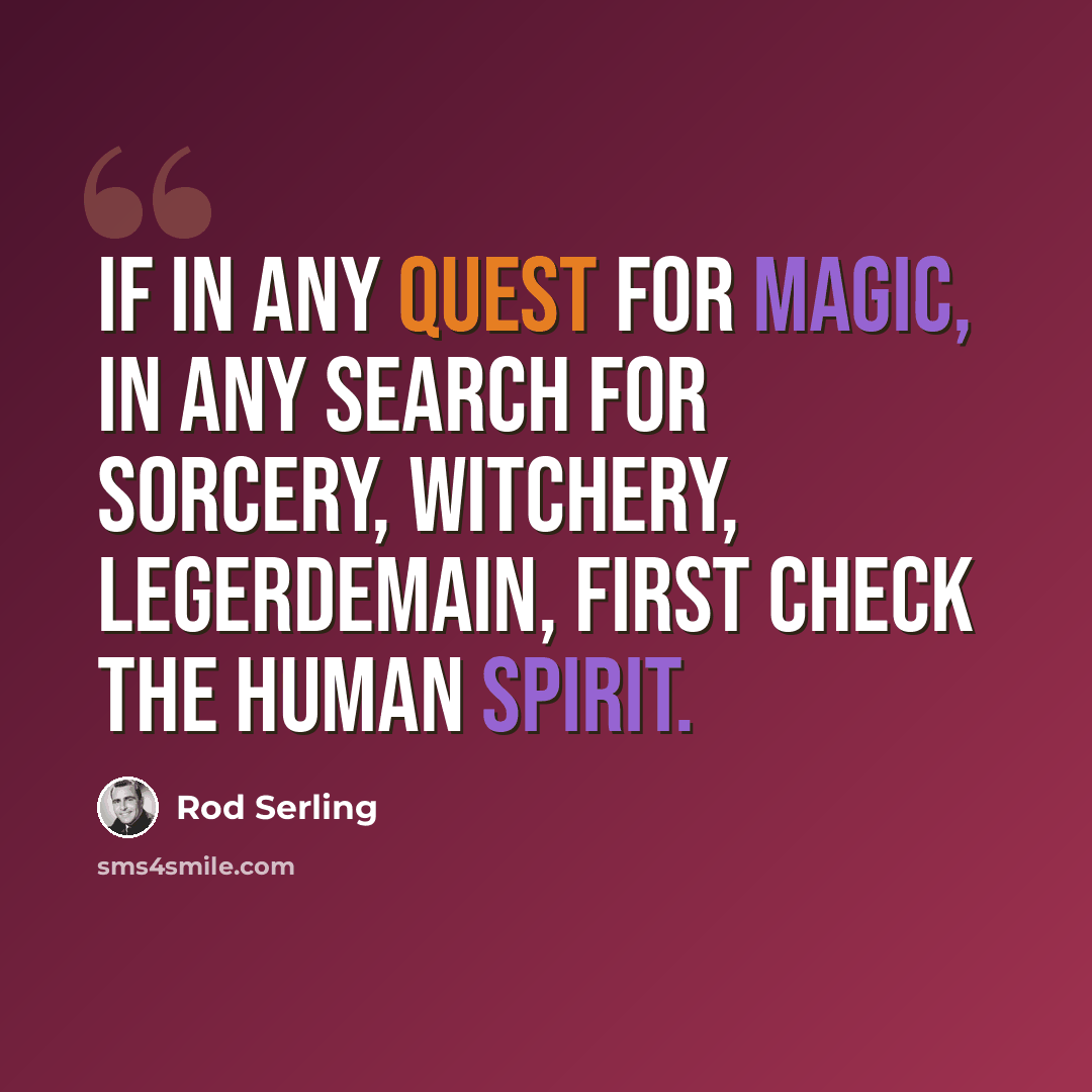 “If in any quest for magic, in any search for sorcery, witchery, legerdemain, first check the human spirit.” quote by Rod Serling
