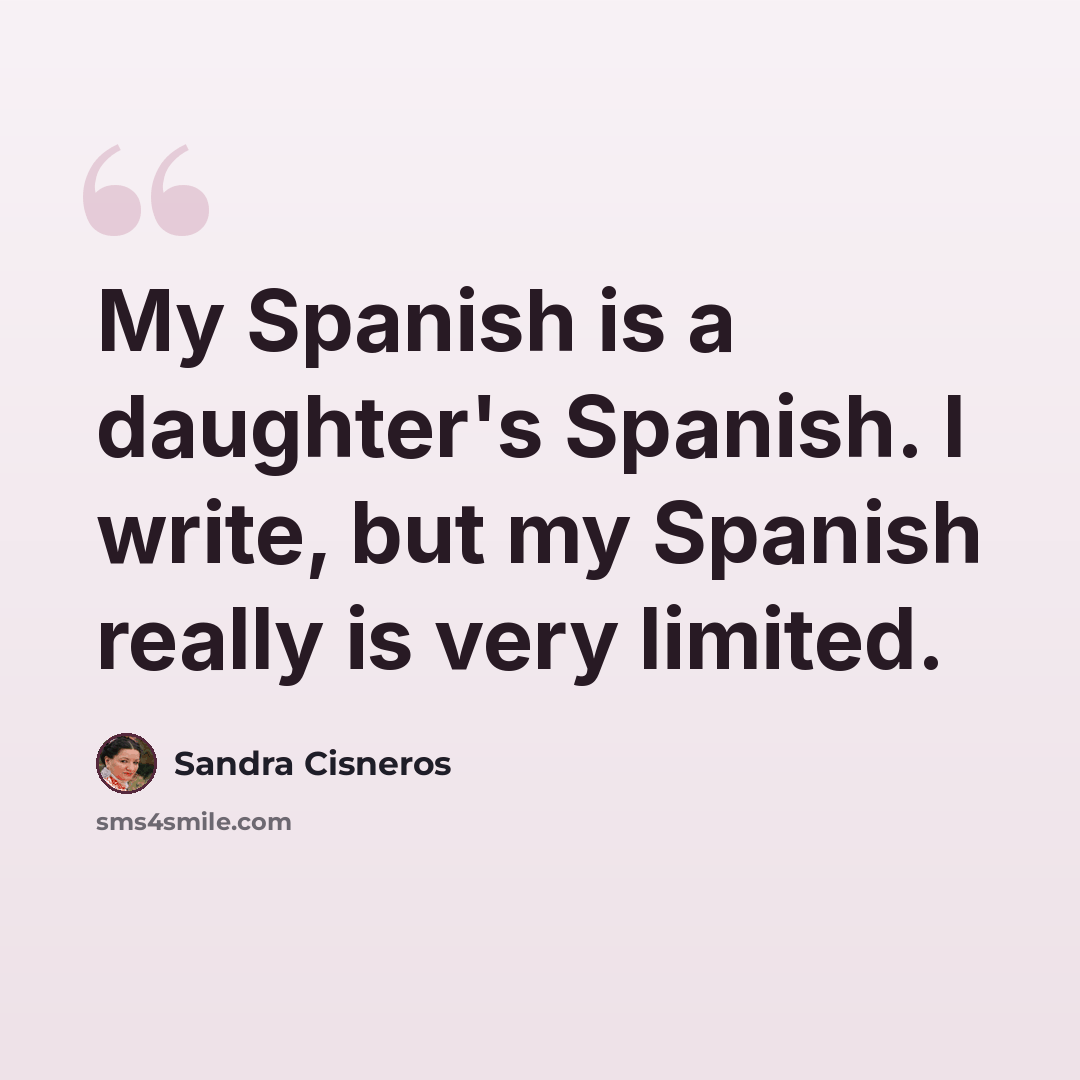 “My Spanish is a daughter's Spanish. I write, but my Spanish really is very limited.” quote by Sandra Cisneros