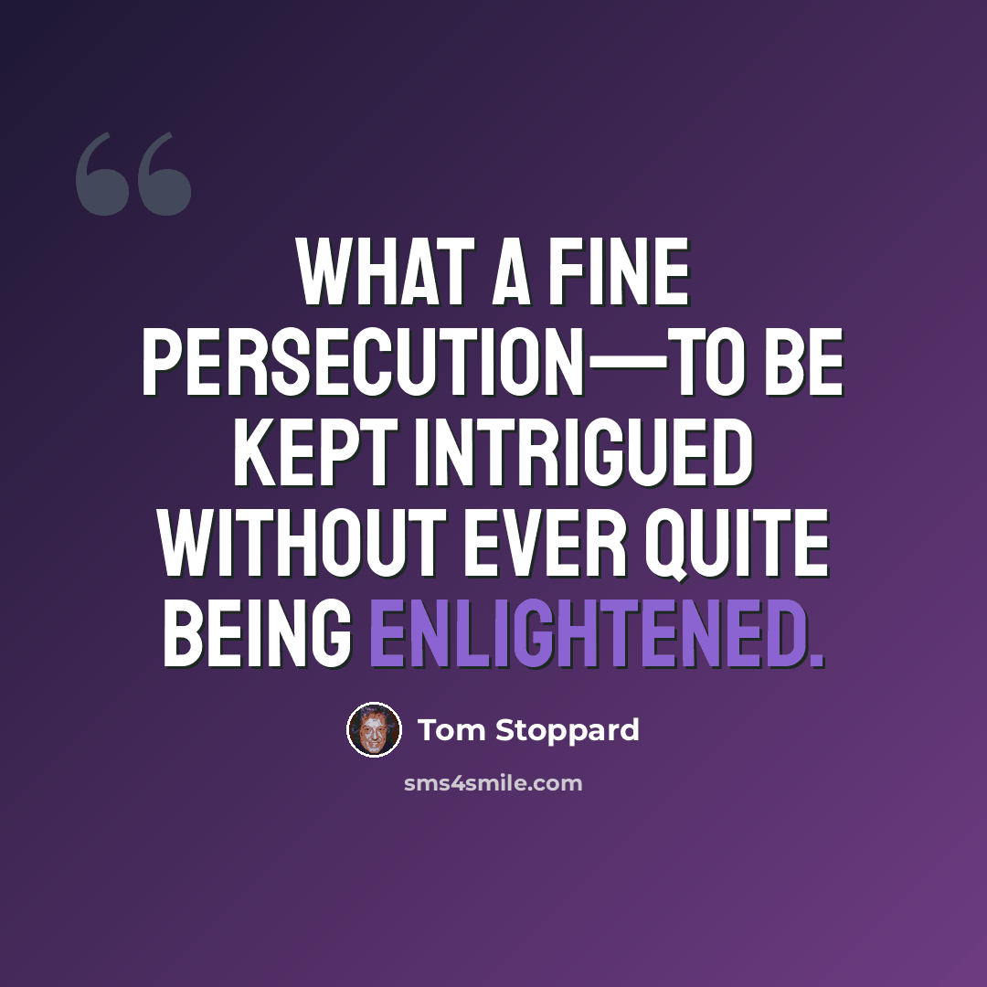 “What a fine persecution—to be kept intrigued without ever quite being enlightened.” quote by Tom Stoppard