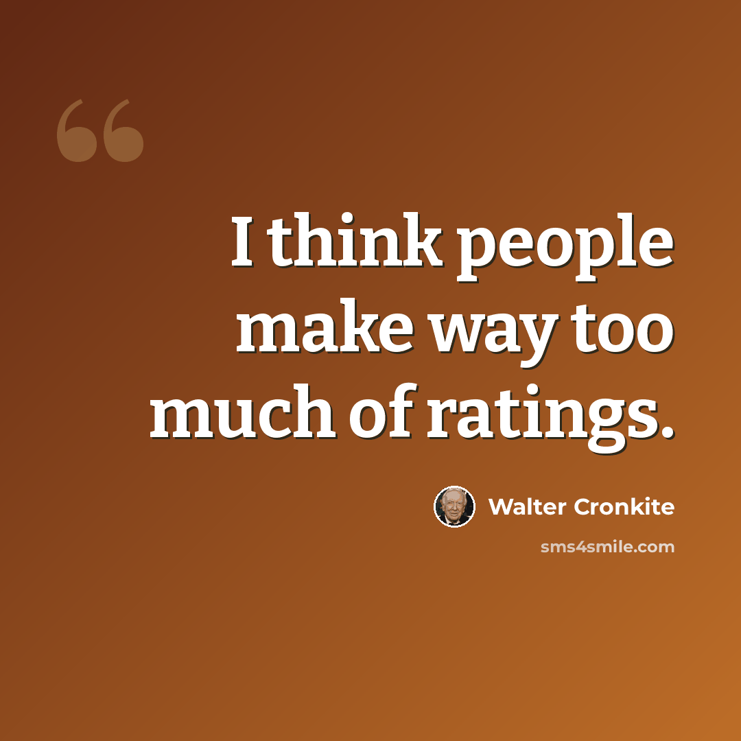 “I think people make way too much of ratings.” quote by Walter Cronkite