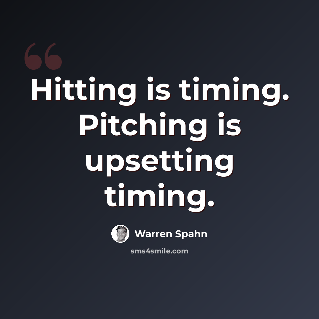 “Hitting is timing. Pitching is upsetting timing.” quote by Warren Spahn