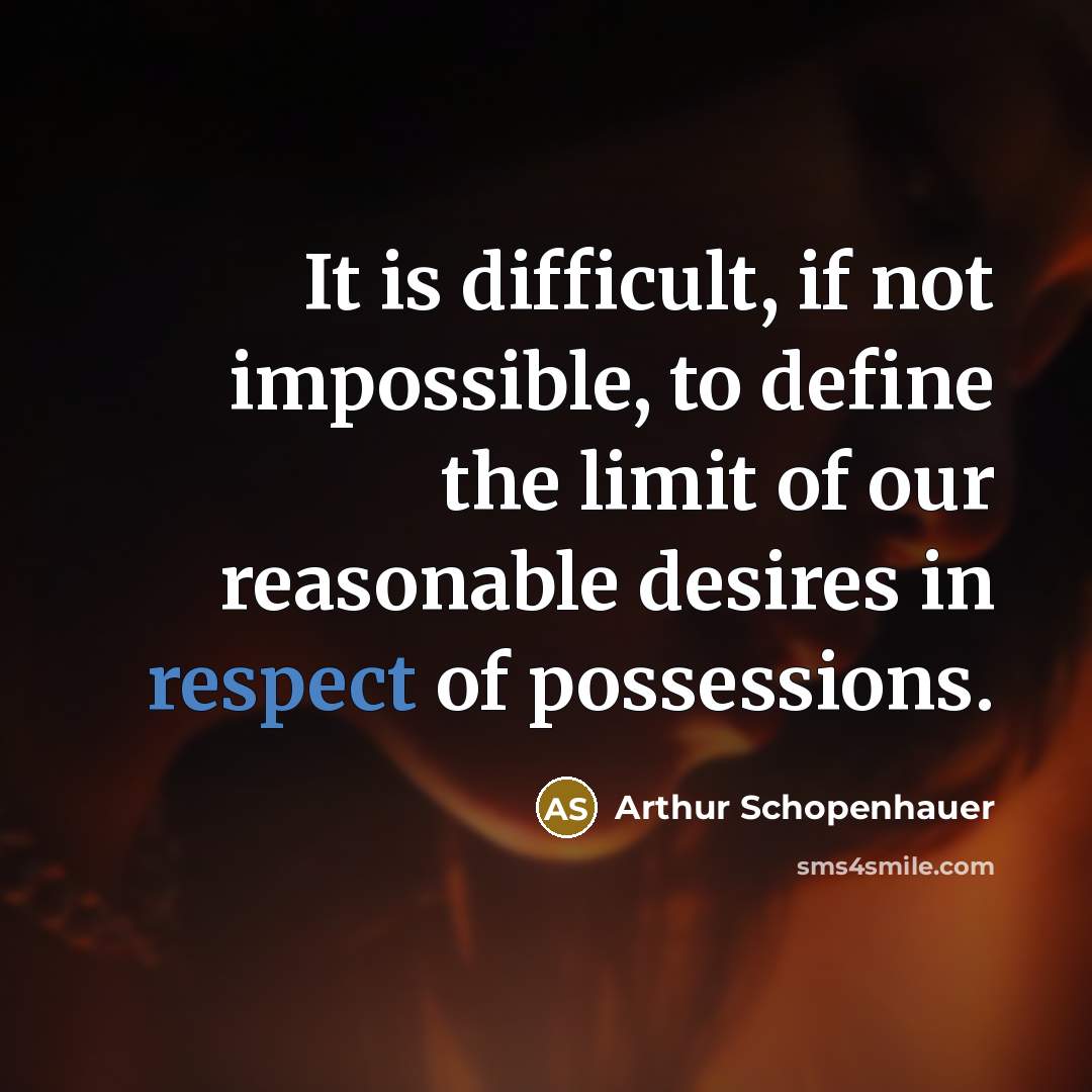 “It is difficult, if not impossible, to define the limit of our reasonable desires in respect of possessions.” quote by Arthur Schopenhauer