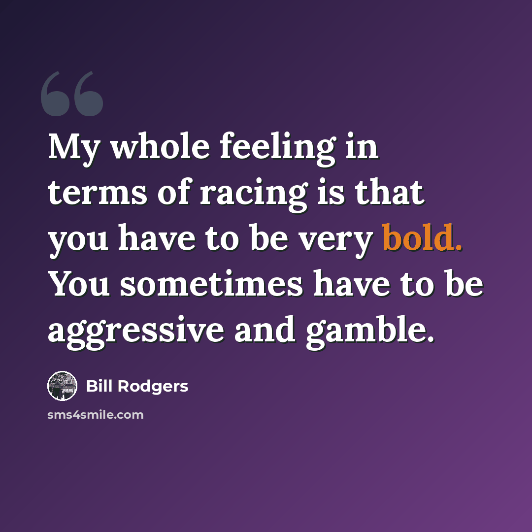 “My whole feeling in terms of racing is that you have to be very bold. You sometimes have to be aggressive and gamble.” quote by Bill Rodgers