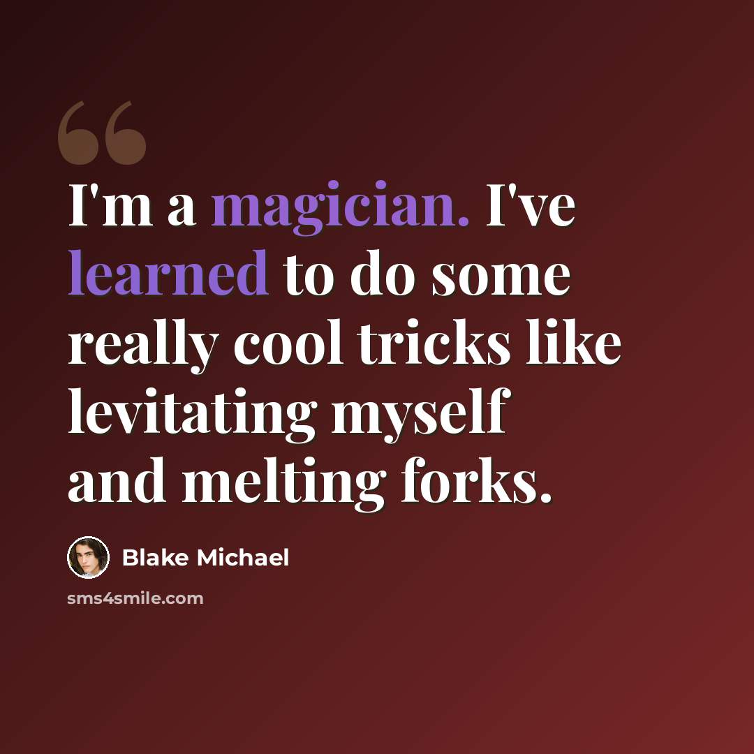 “I'm a magician. I've learned to do some really cool tricks like levitating myself and melting forks.” quote by Blake Michael