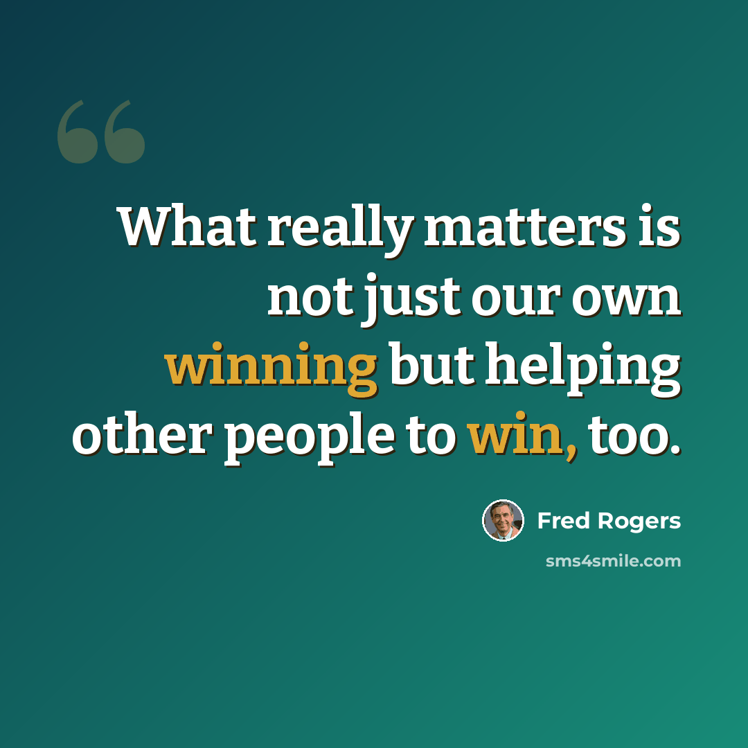 “What really matters is not just our own winning but helping other people to win, too.” quote by Fred Rogers