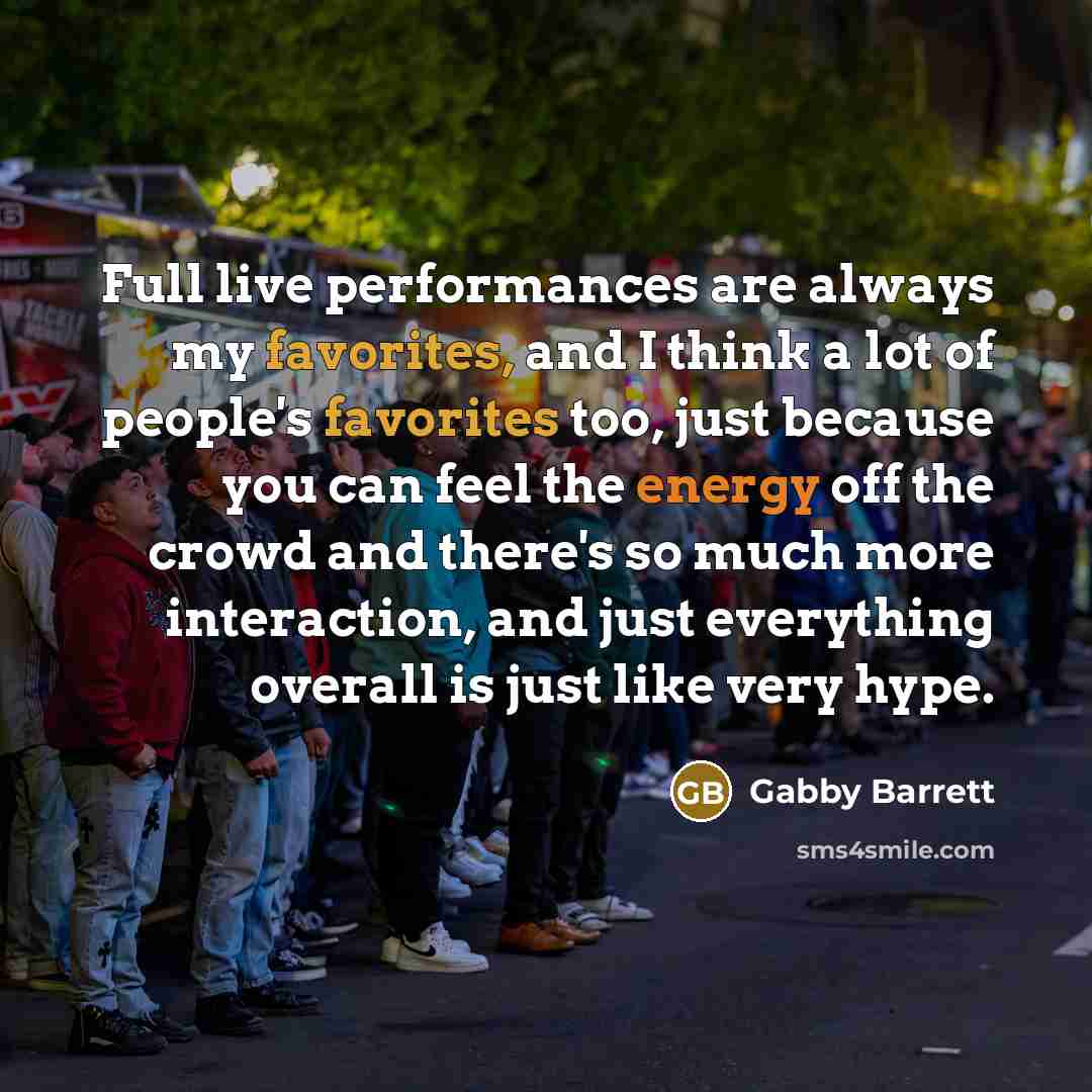 “Full live performances are always my favorites, and I think a lot of people's favorites too, just because you can feel the energy off the crowd and there's so much more interaction, and just everything overall is just like very hype.” quote by Gabby Barrett