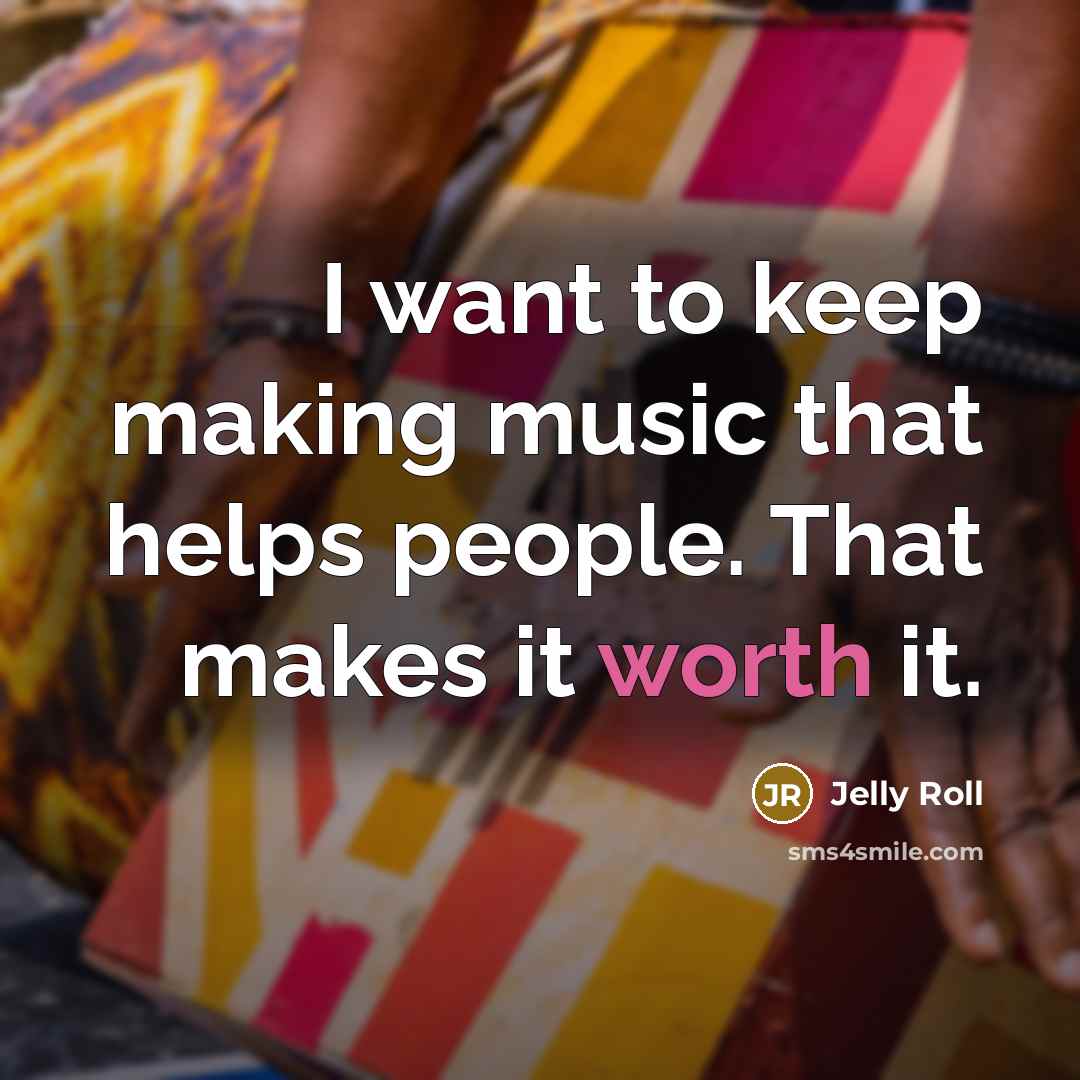 “I want to keep making music that helps people. That makes it worth it.” quote by Jelly Roll