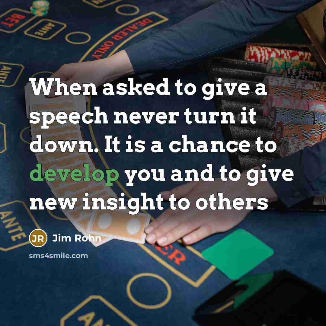 “When asked to give a speech never turn it down. It is a chance to develop you and to give new insight to others” quote by Jim Rohn