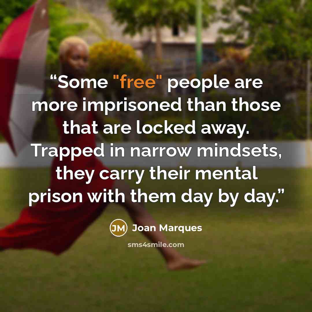 “Some "free" people are more imprisoned than those that are locked away. Trapped in narrow mindsets, they carry their mental prison with them day by day.” quote by Joan Marques