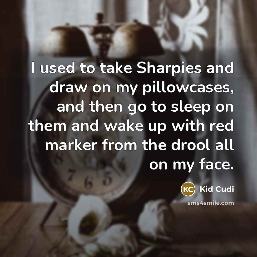 “I used to take Sharpies and draw on my pillowcases, and then go to sleep on them and wake up with red marker from the drool all on my face.” quote by Kid Cudi