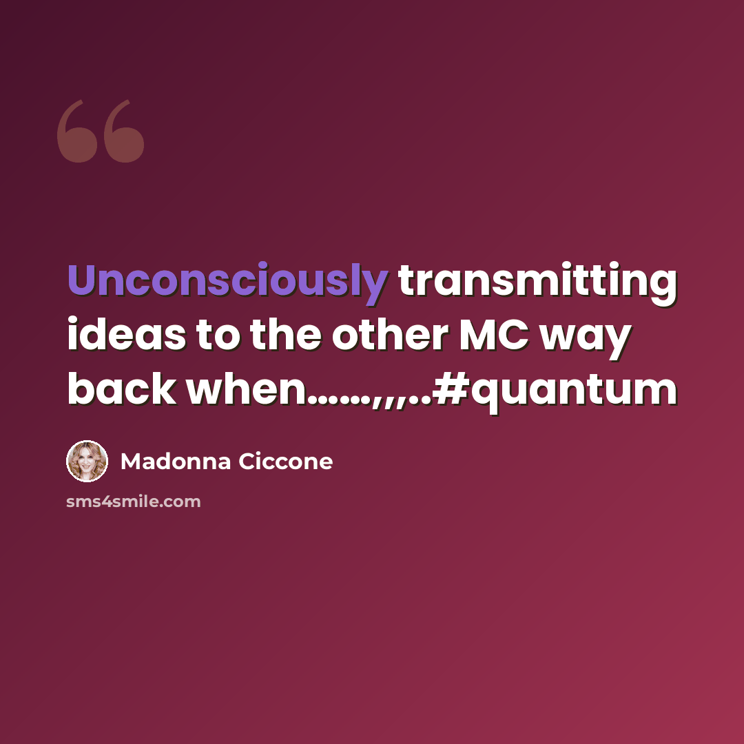 “Unconsciously transmitting ideas to the other MC way back when……,,,..#quantum” quote by Madonna Ciccone