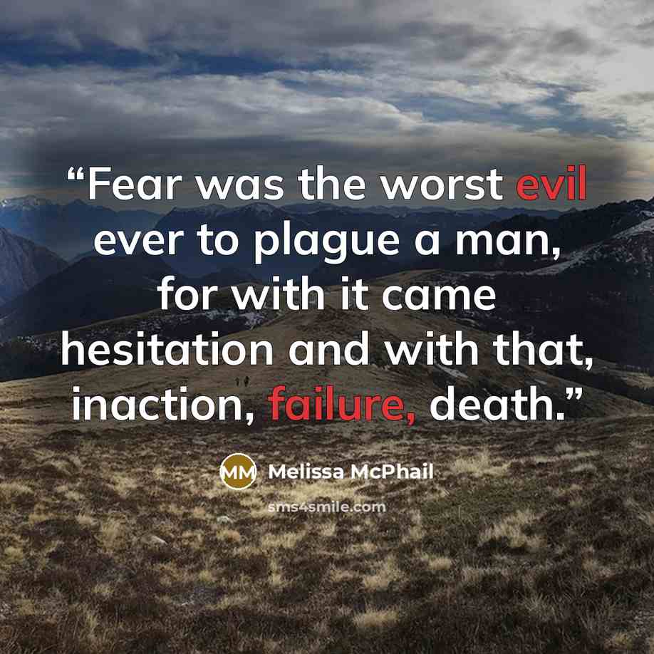 “Fear was the worst evil ever to plague a man, for with it came hesitation and with that, inaction, failure, death.” quote by Melissa McPhail