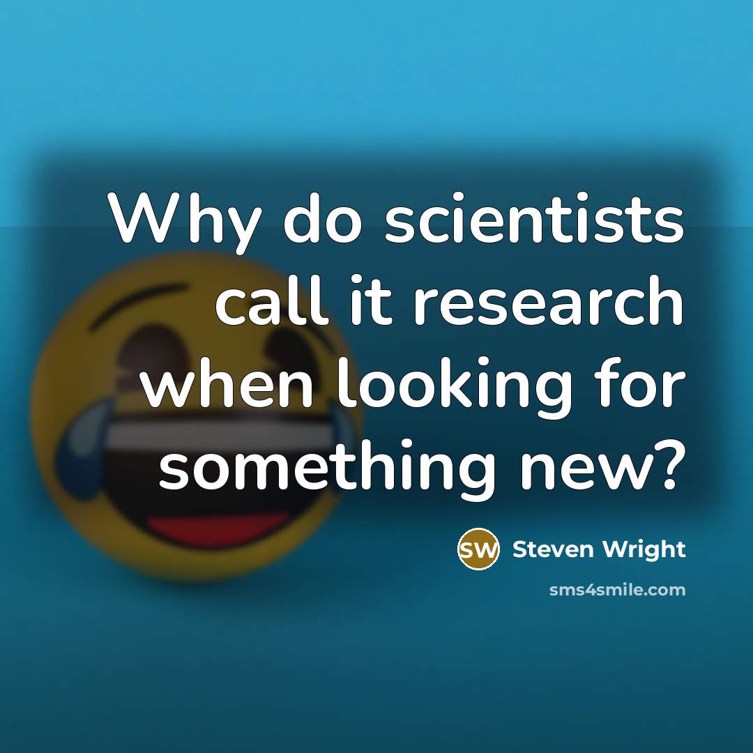 “Why do scientists call it research when looking for something new?” quote by Steven Wright
