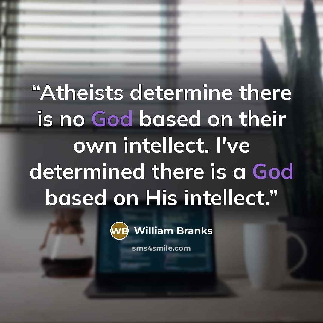“Atheists determine there is no God based on their own intellect. I've determined there is a God based on His intellect.” quote by William Branks