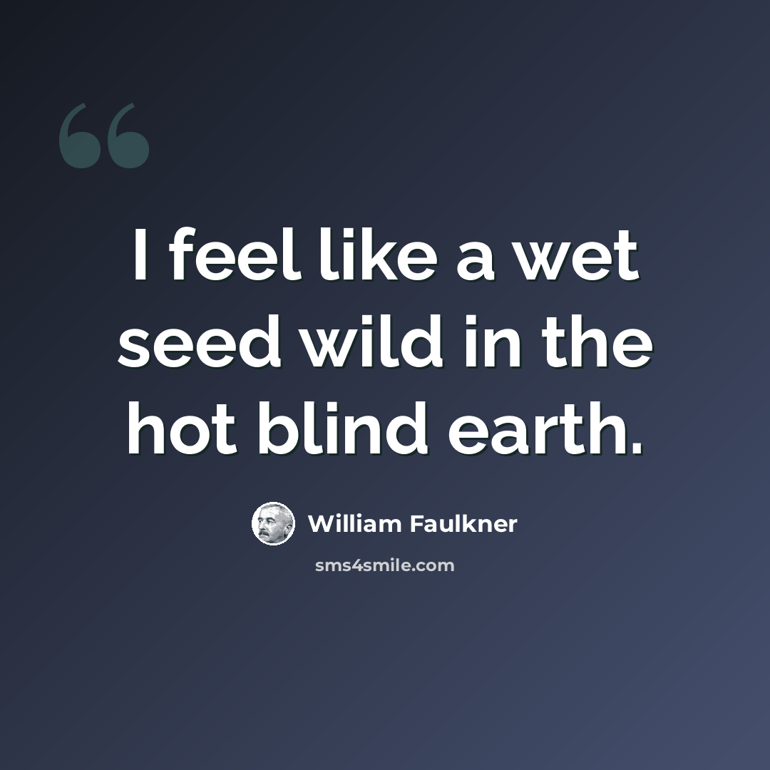 “I feel like a wet seed wild in the hot blind earth.” quote by William Faulkner