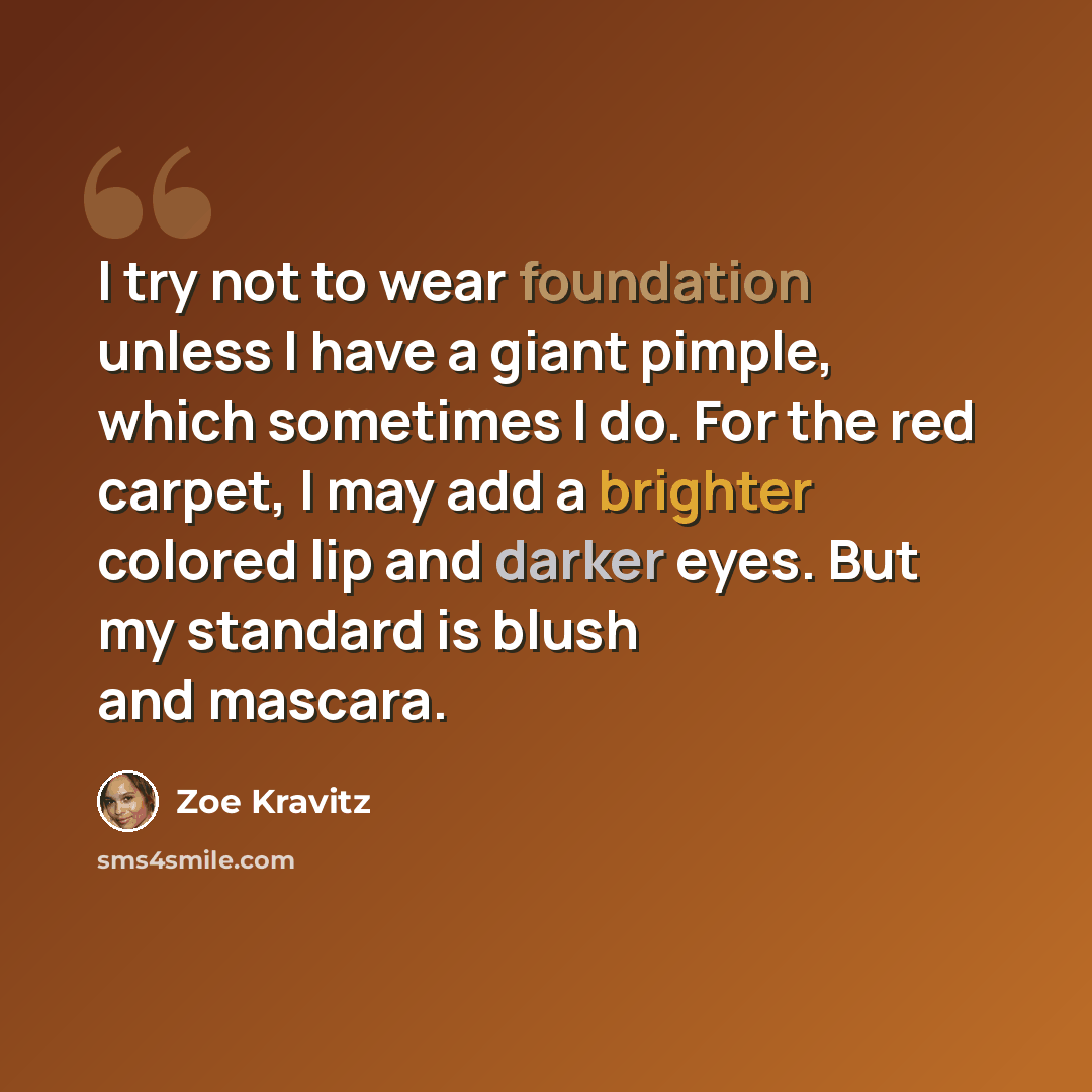 “I try not to wear foundation unless I have a giant pimple, which sometimes I do. For the red carpet, I may add a brighter colored lip and darker eyes. But my standard is blush and mascara.” quote by Zoe Kravitz