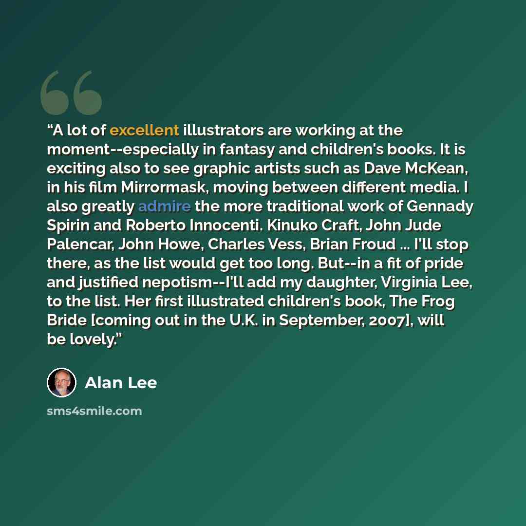 “A lot of excellent illustrators are working at the moment--especially in fantasy and children's books. It is exciting also to see graphic artists such as Dave McKean, in his film Mirrormask, moving between different media. I also greatly admire the more traditional work of Gennady Spirin and…” quote by Alan Lee