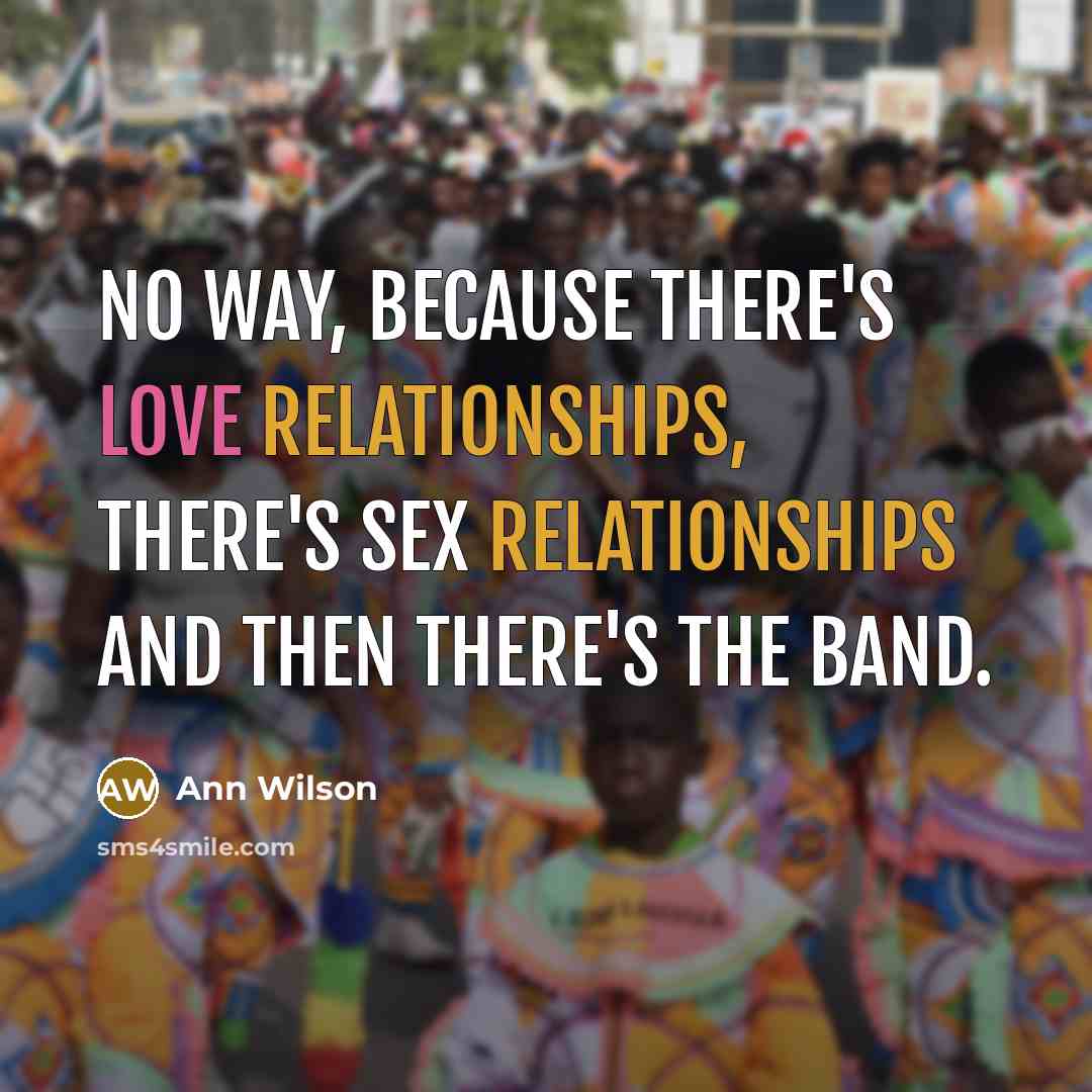 “No way, because there's love relationships, there's sex relationships and then there's the band.” quote by Ann Wilson