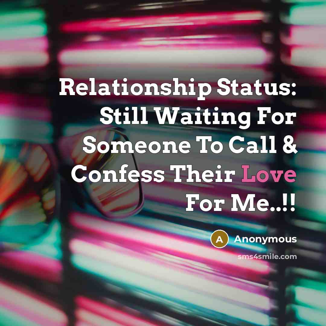 “Relationship Status: Still Waiting For Someone To Call & Confess Their Love For Me..!!” quote by Anonymous