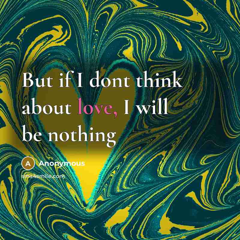 “But if I dont think about love, I will be nothing” quote by Anonymous