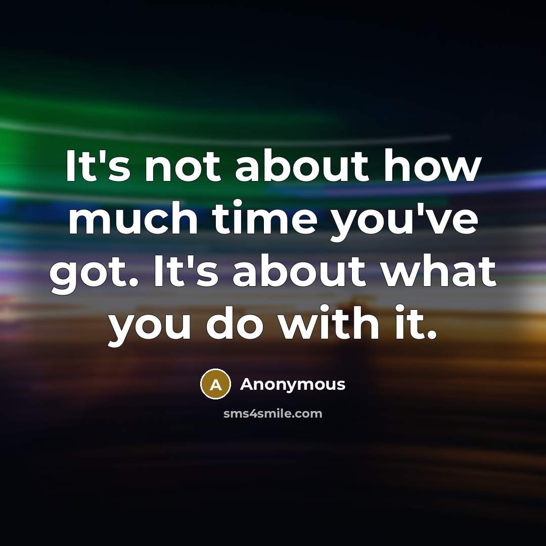 “It's not about how much time you've got. It's about what you do with it.” quote by Anonymous