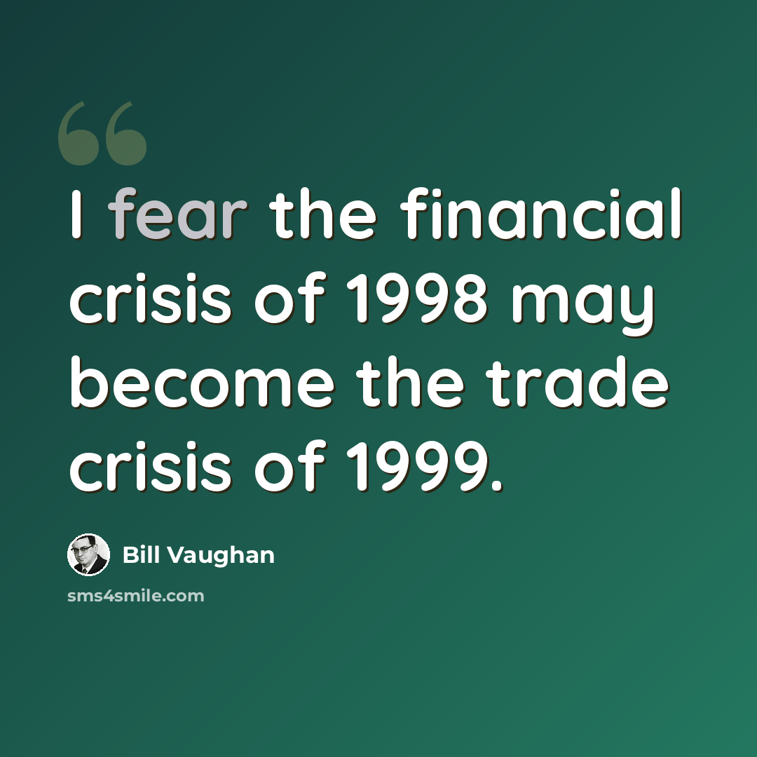 “I fear the financial crisis of 1998 may become the trade crisis of 1999.” quote by Bill Vaughan