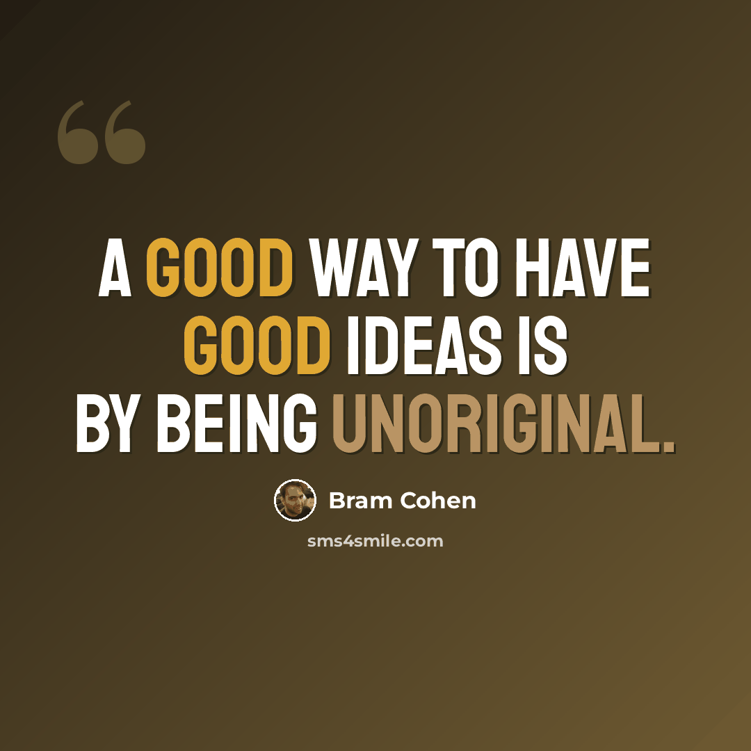 “A good way to have good ideas is by being unoriginal.” quote by Bram Cohen