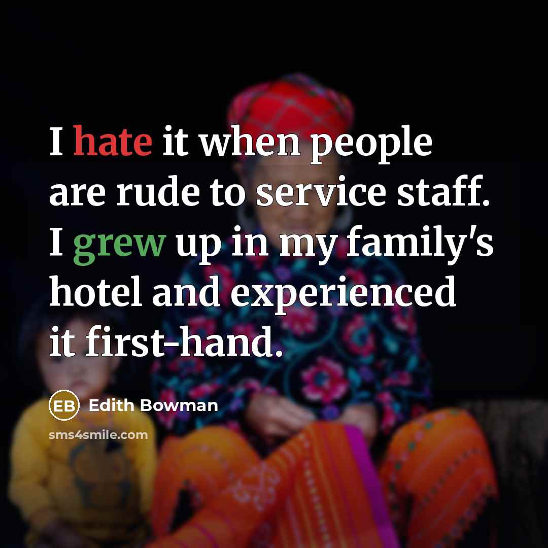 “I hate it when people are rude to service staff. I grew up in my family's hotel and experienced it first-hand.” quote by Edith Bowman