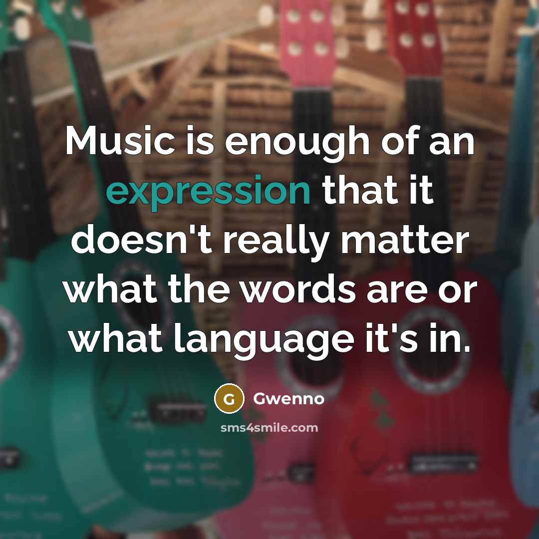 “Music is enough of an expression that it doesn't really matter what the words are or what language it's in.” quote by Gwenno