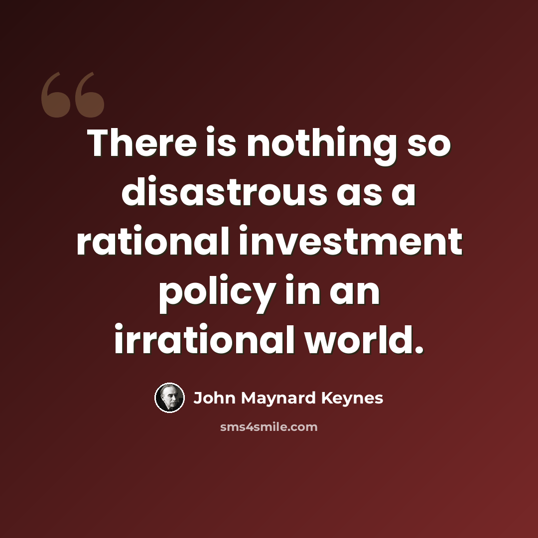 “There is nothing so disastrous as a rational investment policy in an irrational world.” quote by John Maynard Keynes