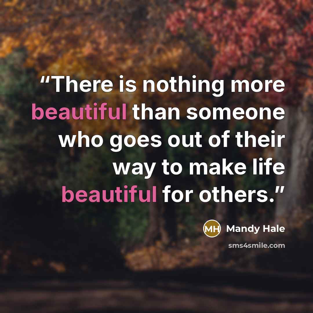 “There is nothing more beautiful than someone who goes out of their way to make life beautiful for others.” quote by Mandy Hale