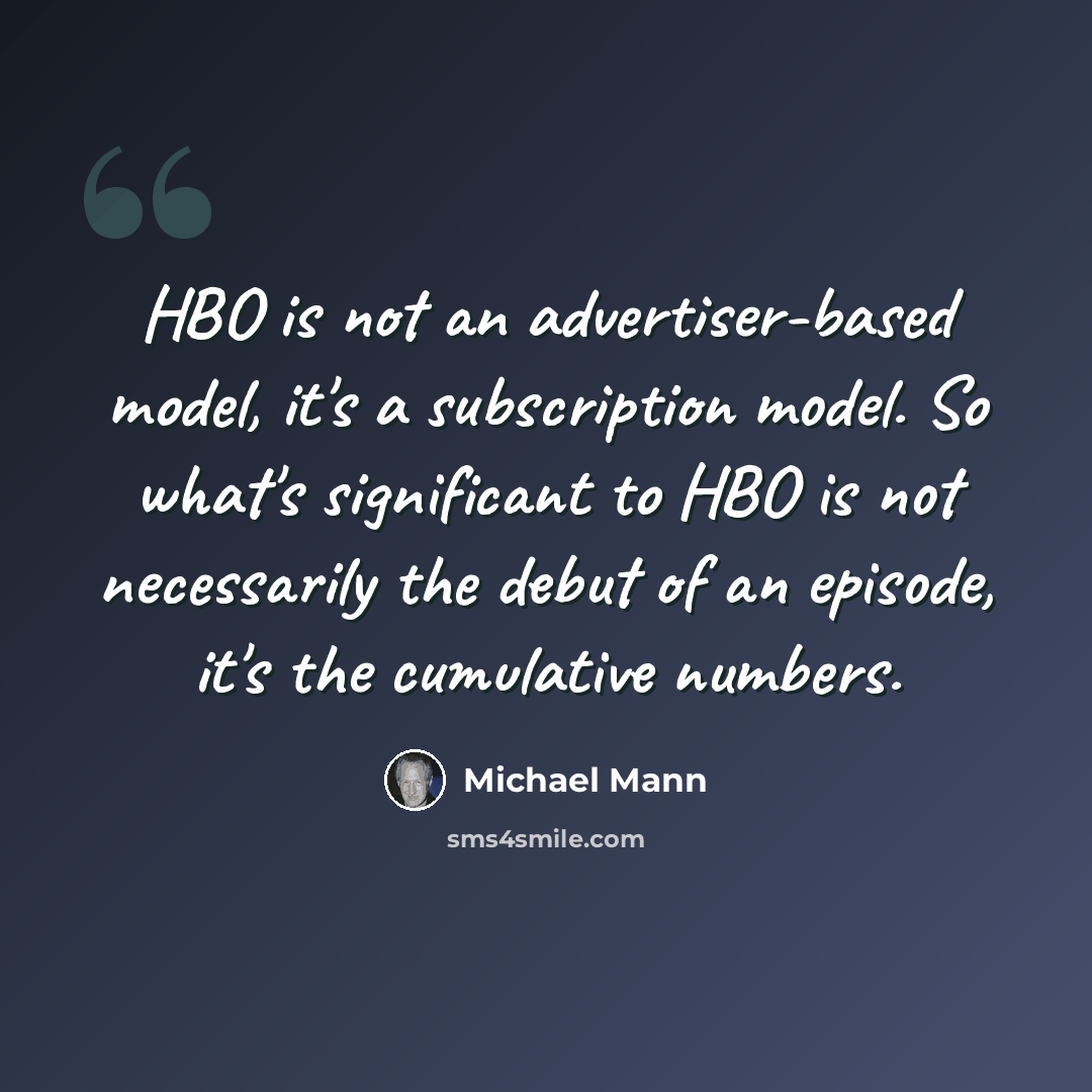 “HBO is not an advertiser-based model, it's a subscription model. So what's significant to HBO is not necessarily the debut of an episode, it's the cumulative numbers.” quote by Michael Mann