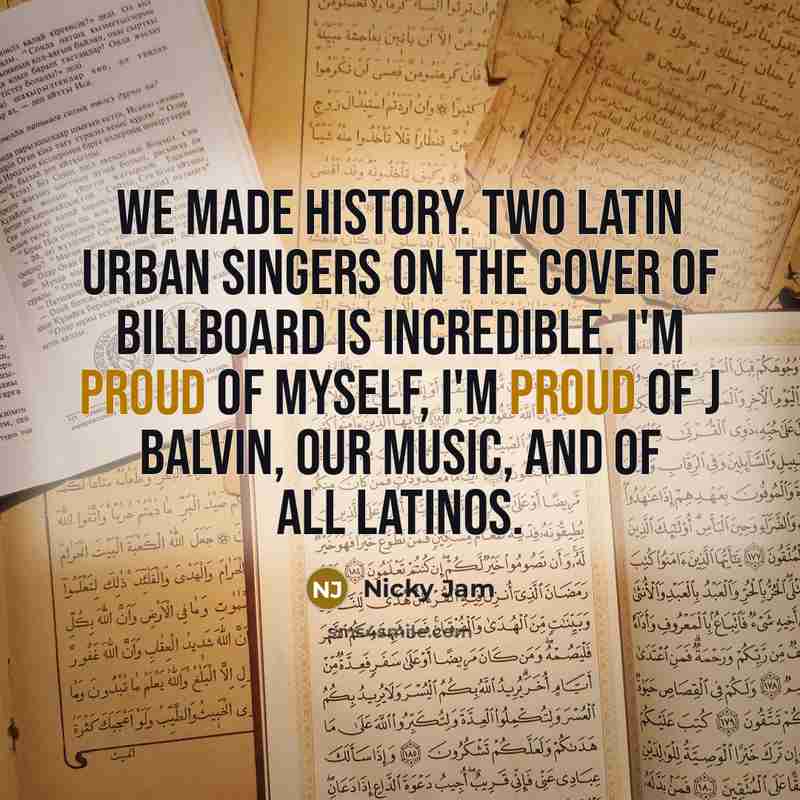 “We made history. Two Latin urban singers on the cover of Billboard is incredible. I'm proud of myself, I'm proud of J Balvin, our music, and of all Latinos.” quote by Nicky Jam
