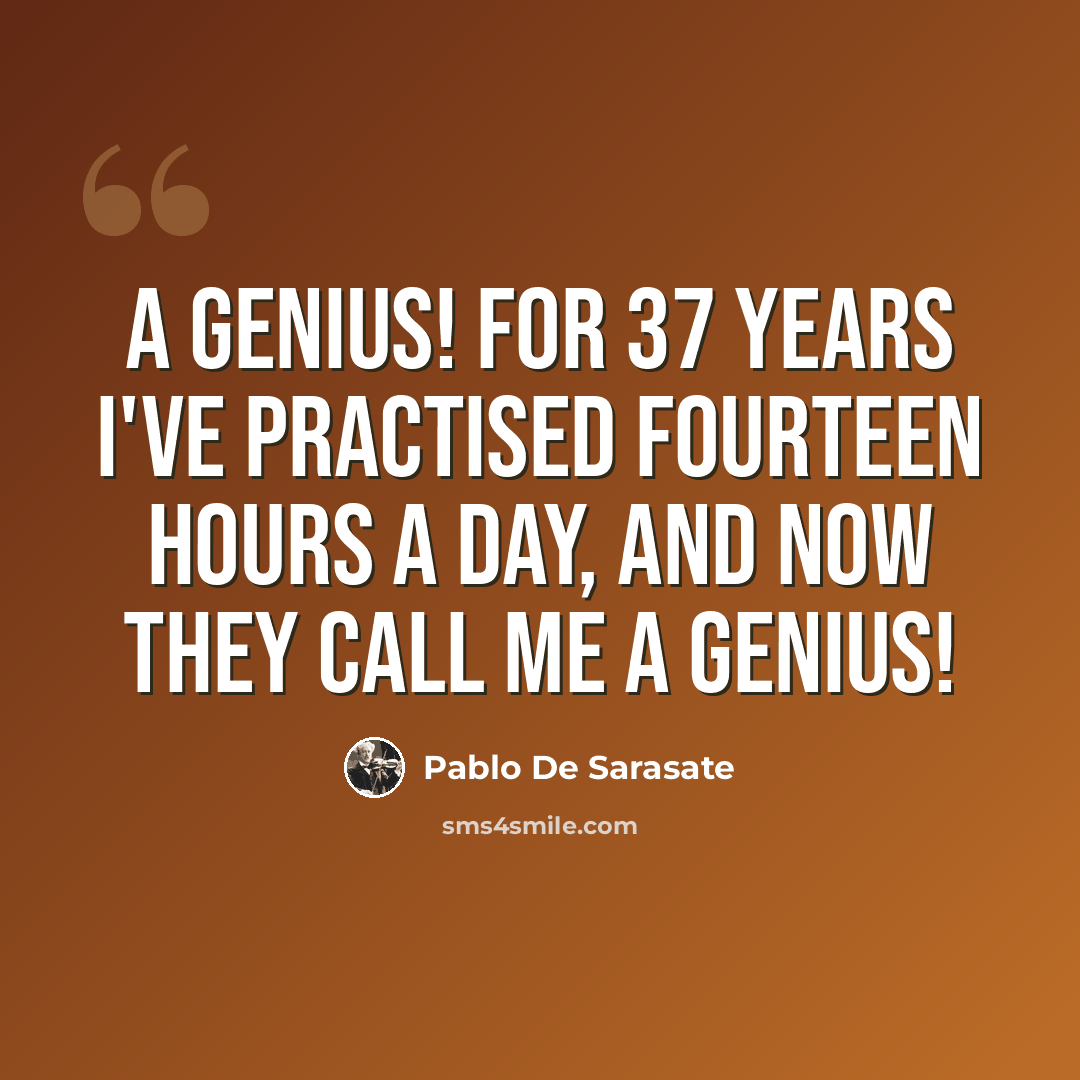 “A genius! For 37 years I've practised fourteen hours a day, and now they call me a genius!” quote by Pablo de Sarasate