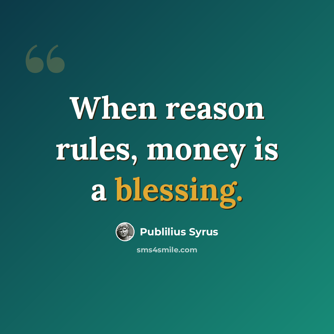 “When reason rules, money is a blessing.” quote by Publilius Syrus